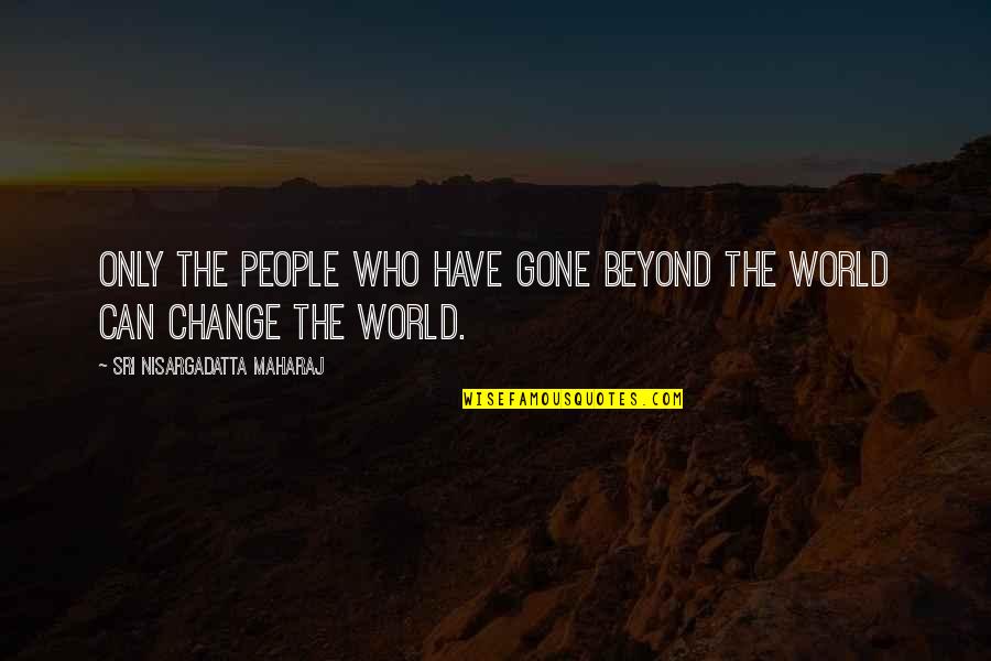People Who Change Quotes By Sri Nisargadatta Maharaj: Only the people who have gone beyond the