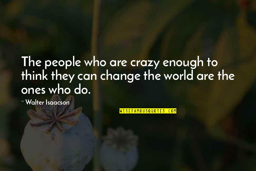 People Who Change Quotes By Walter Isaacson: The people who are crazy enough to think