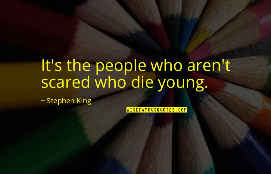 People Who Die Young Quotes By Stephen King: It's the people who aren't scared who die