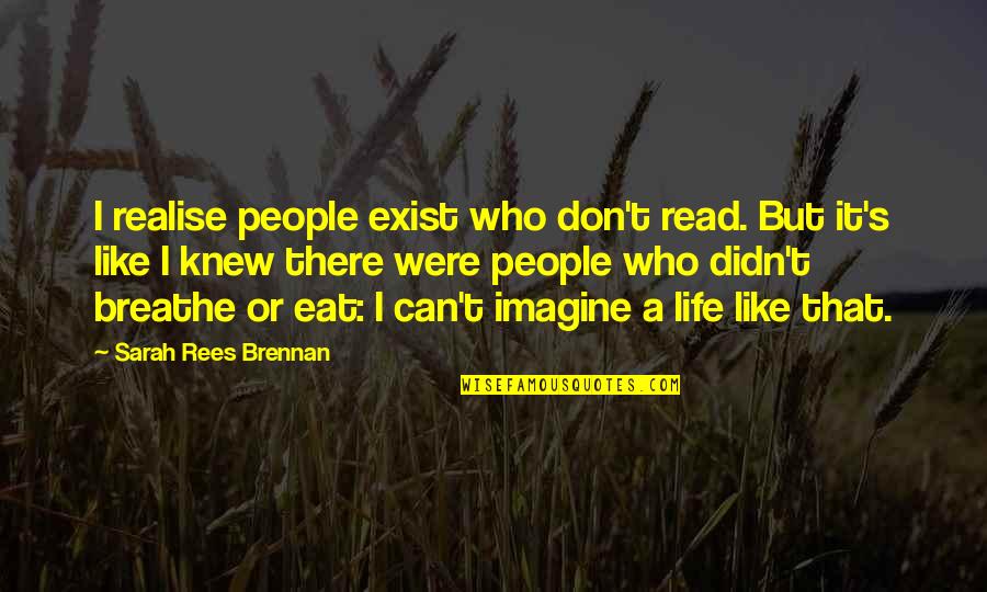 People Who Don T Read Quotes By Sarah Rees Brennan: I realise people exist who don't read. But People Who Don T Read Quotes By Sarah Rees Brennan: I realise people exist who don't read. But