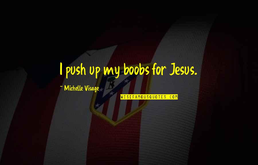 People Who Dont Listen Quotes By Michelle Visage: I push up my boobs for Jesus. People Who Dont Listen Quotes By Michelle Visage: I push up my boobs for Jesus.