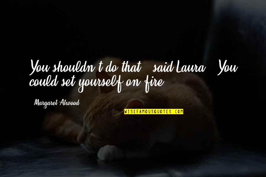 People Who Dont Vote Quotes By Margaret Atwood: You shouldn't do that," said Laura. "You could People Who Dont Vote Quotes By Margaret Atwood: You shouldn't do that," said Laura. "You could