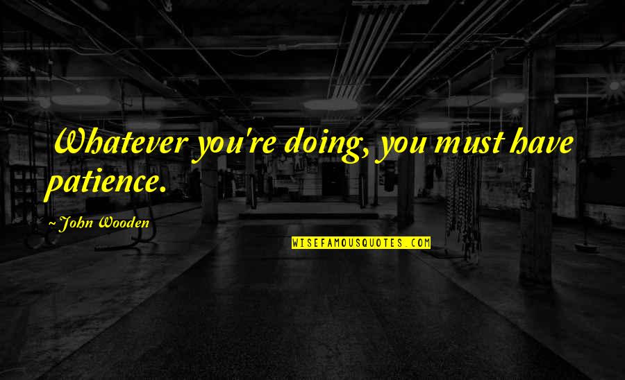 People Who Get Offended Quotes By John Wooden: Whatever you're doing, you must have patience. People Who Get Offended Quotes By John Wooden: Whatever you're doing, you must have patience.