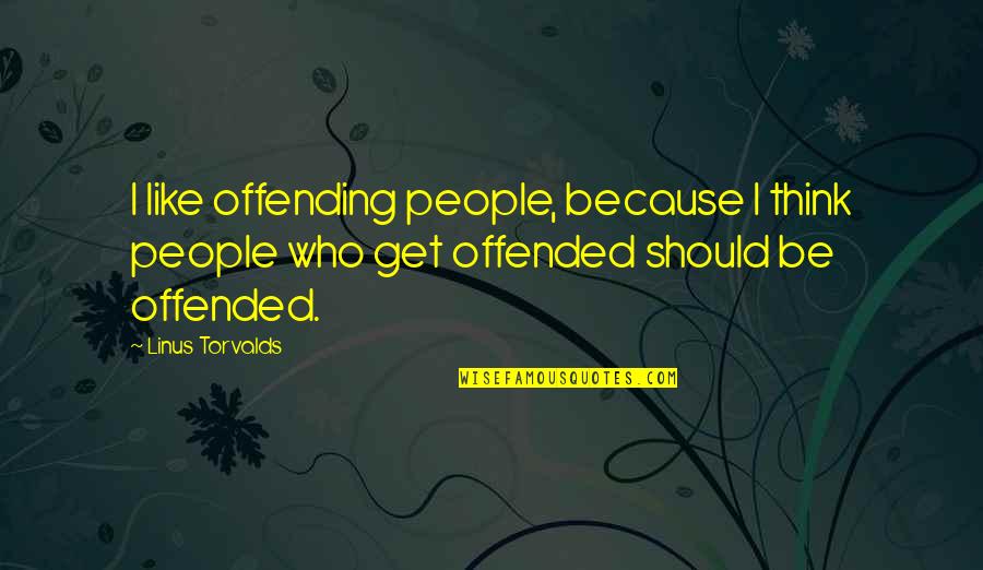 People Who Get Offended Quotes By Linus Torvalds: I like offending people, because I think people People Who Get Offended Quotes By Linus Torvalds: I like offending people, because I think people