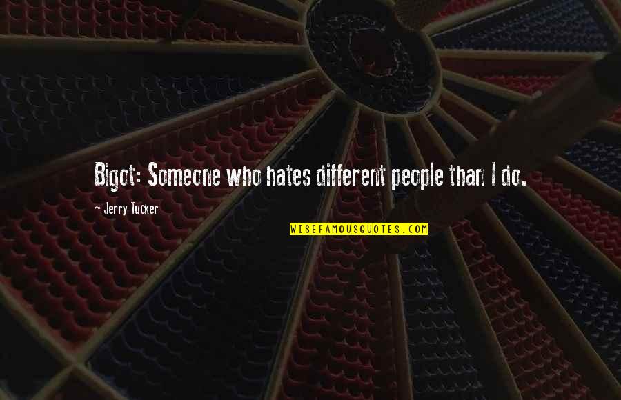 People Who Hates You Quotes By Jerry Tucker: Bigot: Someone who hates different people than I