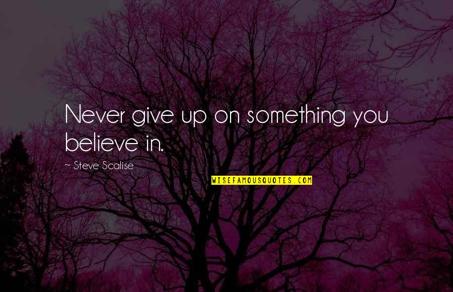 People Who Hates You Quotes By Steve Scalise: Never give up on something you believe in. People Who Hates You Quotes By Steve Scalise: Never give up on something you believe in.