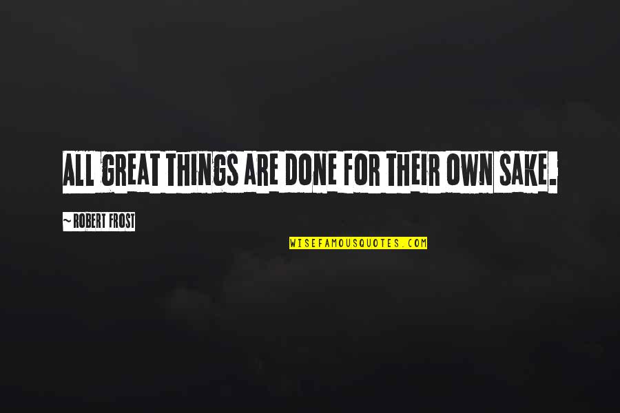 People Who Have Messy Desks Quotes By Robert Frost: All great things are done for their own People Who Have Messy Desks Quotes By Robert Frost: All great things are done for their own
