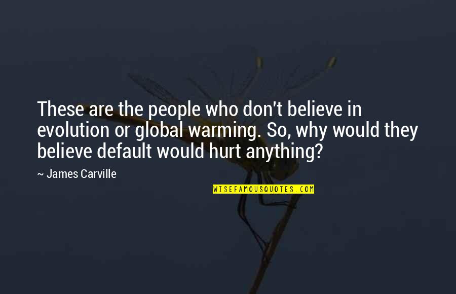 People Who Hurt You Quotes By James Carville: These are the people who don't believe in