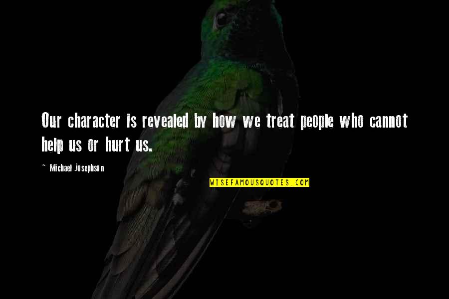 People Who Hurt You Quotes By Michael Josephson: Our character is revealed by how we treat