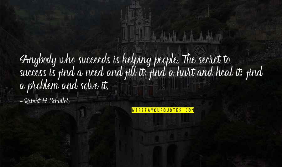 People Who Hurt You Quotes By Robert H. Schuller: Anybody who succeeds is helping people. The secret
