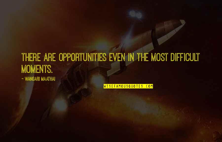 People Who Instigate Quotes By Wangari Maathai: There are opportunities even in the most difficult People Who Instigate Quotes By Wangari Maathai: There are opportunities even in the most difficult