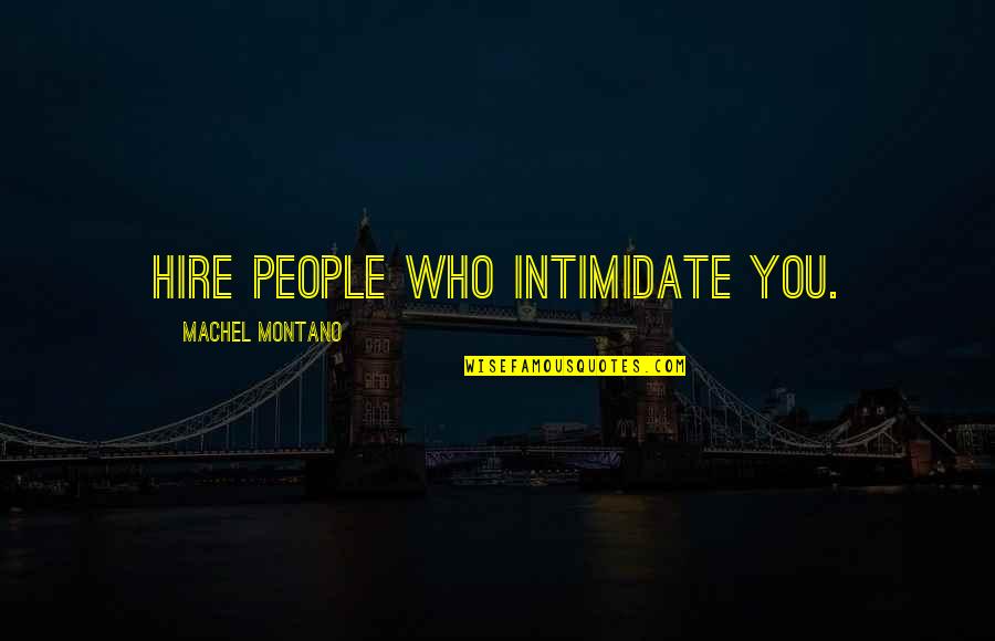 People Who Intimidate Quotes By Machel Montano: Hire people who intimidate you. People Who Intimidate Quotes By Machel Montano: Hire people who intimidate you.