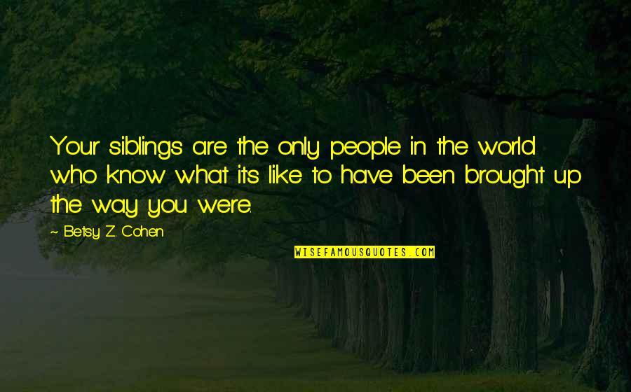 People Who Know It All Quotes By Betsy Z. Cohen: Your siblings are the only people in the