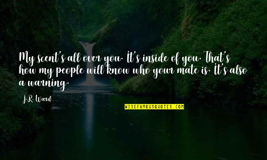 People Who Know It All Quotes By J.R. Ward: My scent's all over you. It's inside of