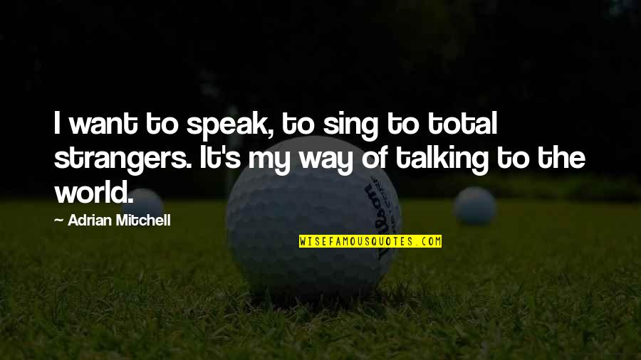 People Who Love Camping Grounds Quotes By Adrian Mitchell: I want to speak, to sing to total