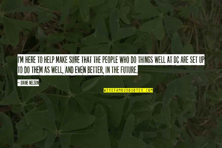 People Who Make You Better Quotes By Diane Nelson: I'm here to help make sure that the People Who Make You Better Quotes By Diane Nelson: I'm here to help make sure that the