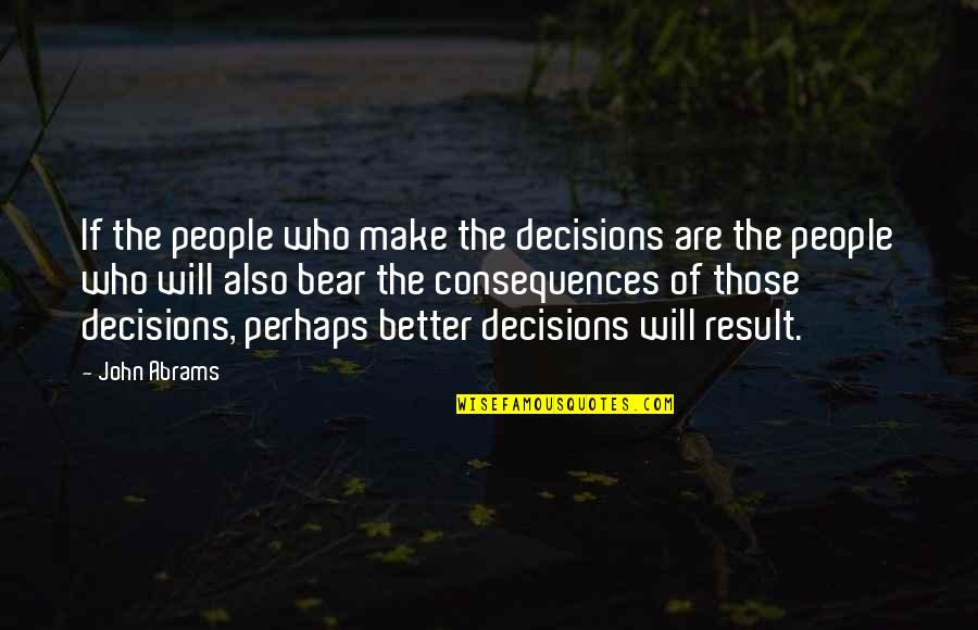People Who Make You Better Quotes By John Abrams: If the people who make the decisions are People Who Make You Better Quotes By John Abrams: If the people who make the decisions are