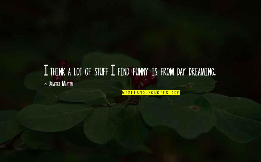 People Who Make You Fall Off Quotes By Demetri Martin: I think a lot of stuff I find People Who Make You Fall Off Quotes By Demetri Martin: I think a lot of stuff I find
