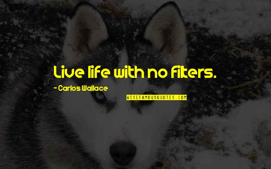 People Who Mooch Off Others Quotes By Carlos Wallace: Live life with no filters.