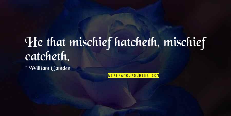 People Who Mooch Quotes By William Camden: He that mischief hatcheth, mischief catcheth.