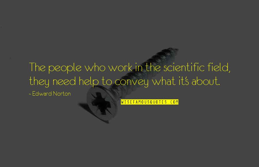 People Who Need Help Quotes By Edward Norton: The people who work in the scientific field, People Who Need Help Quotes By Edward Norton: The people who work in the scientific field,