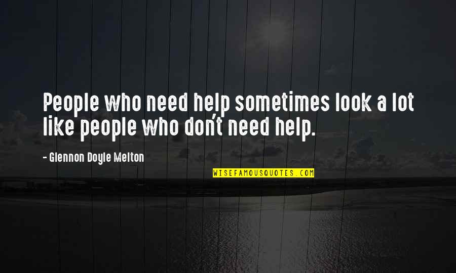 People Who Need Help Quotes By Glennon Doyle Melton: People who need help sometimes look a lot People Who Need Help Quotes By Glennon Doyle Melton: People who need help sometimes look a lot