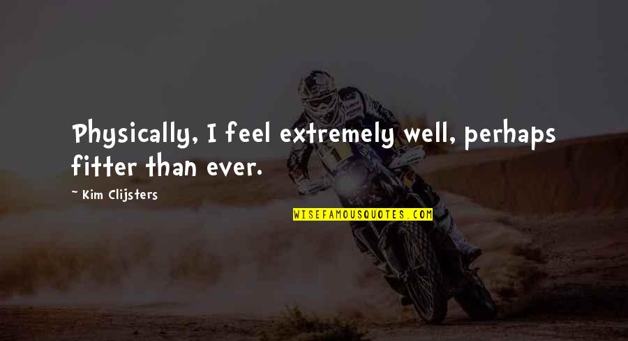 People Who Need Help Quotes By Kim Clijsters: Physically, I feel extremely well, perhaps fitter than People Who Need Help Quotes By Kim Clijsters: Physically, I feel extremely well, perhaps fitter than