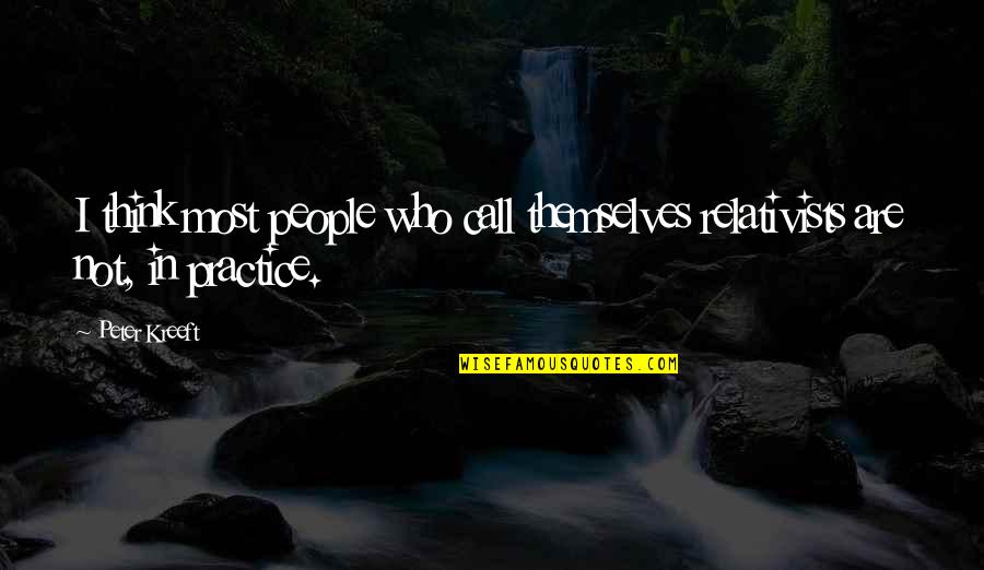 People Who Only Think Of Themselves Quotes By Peter Kreeft: I think most people who call themselves relativists