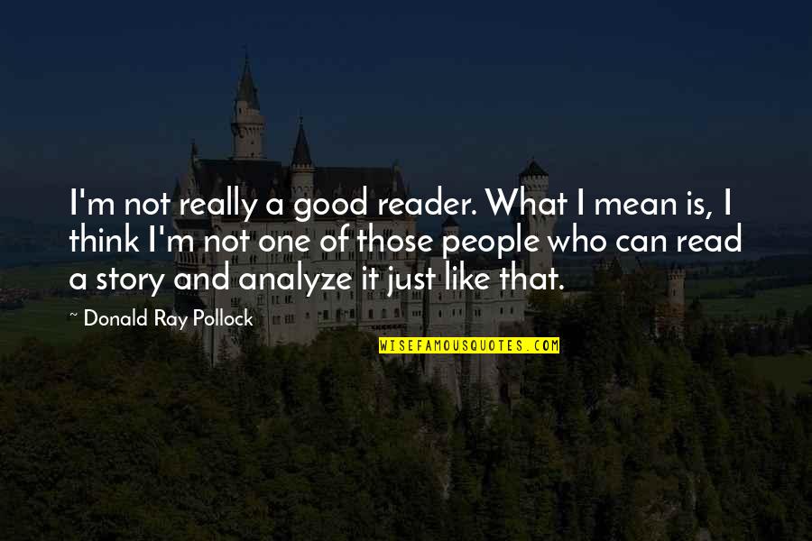 People Who Read Quotes By Donald Ray Pollock: I'm not really a good reader. What I People Who Read Quotes By Donald Ray Pollock: I'm not really a good reader. What I