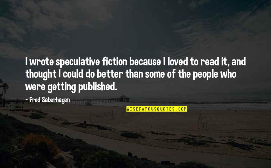 People Who Read Quotes By Fred Saberhagen: I wrote speculative fiction because I loved to People Who Read Quotes By Fred Saberhagen: I wrote speculative fiction because I loved to