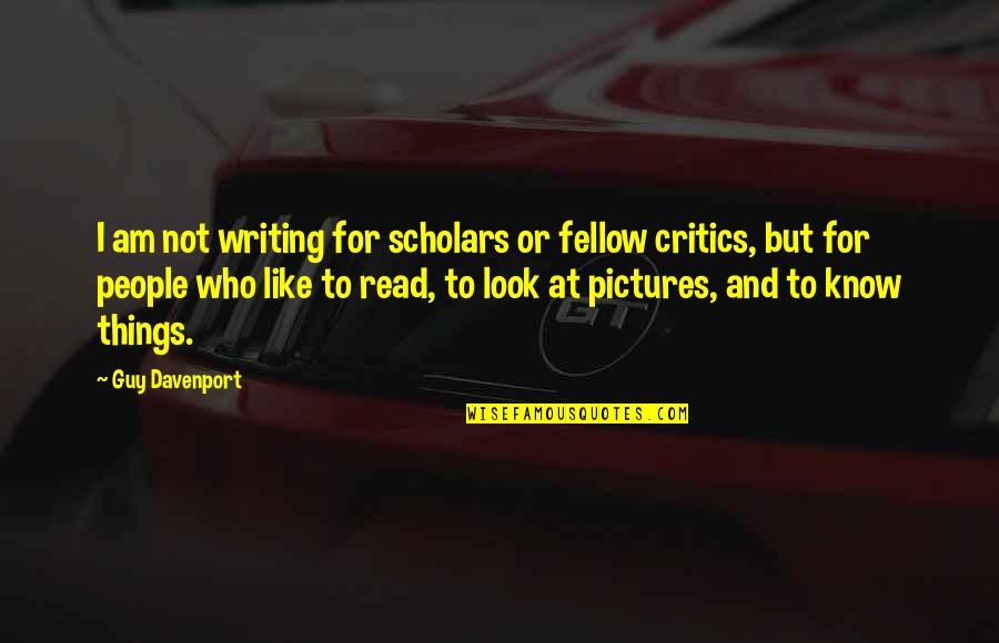 People Who Read Quotes By Guy Davenport: I am not writing for scholars or fellow People Who Read Quotes By Guy Davenport: I am not writing for scholars or fellow