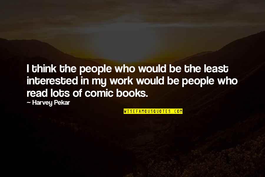 People Who Read Quotes By Harvey Pekar: I think the people who would be the People Who Read Quotes By Harvey Pekar: I think the people who would be the