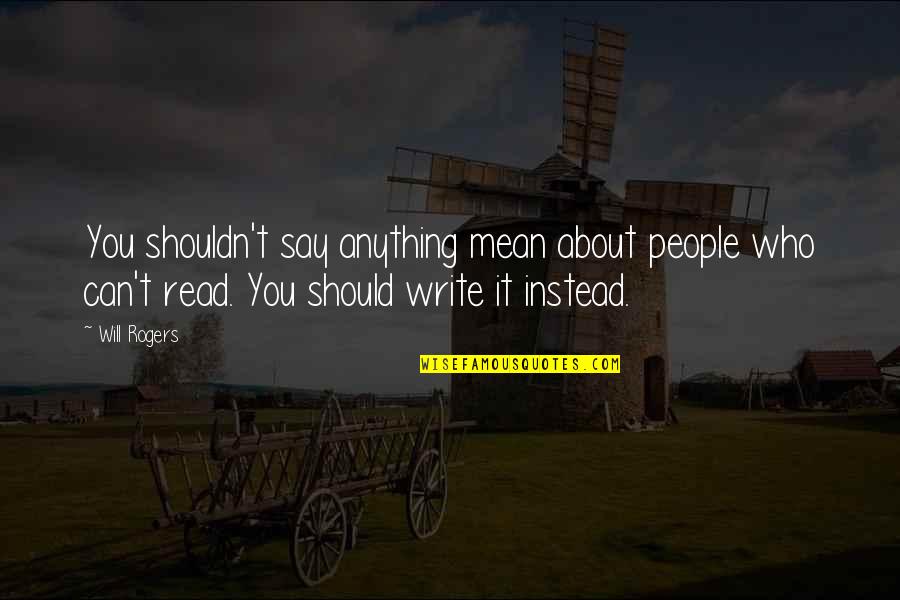 People Who Read Quotes By Will Rogers: You shouldn't say anything mean about people who People Who Read Quotes By Will Rogers: You shouldn't say anything mean about people who