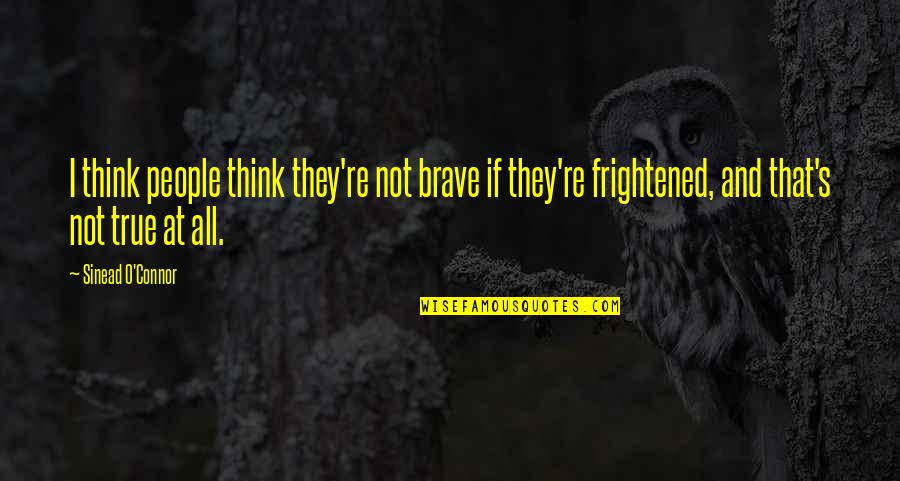 People Who Rely On Others Financially Quotes By Sinead O'Connor: I think people think they're not brave if