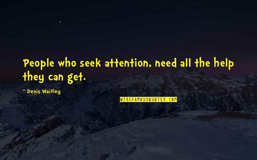 People Who Seek Attention Quotes By Denis Waitley: People who seek attention, need all the help