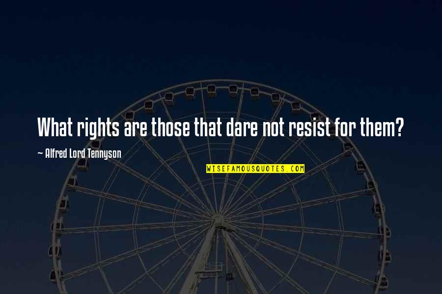 People Who Sleep On Me Are Gonna Regret It Quotes By Alfred Lord Tennyson: What rights are those that dare not resist People Who Sleep On Me Are Gonna Regret It Quotes By Alfred Lord Tennyson: What rights are those that dare not resist