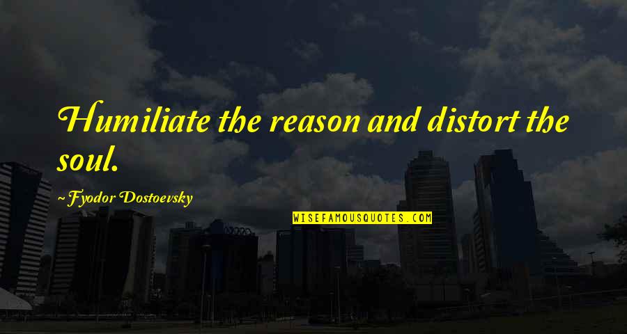 People Who Take Advantage Of You Quotes By Fyodor Dostoevsky: Humiliate the reason and distort the soul.