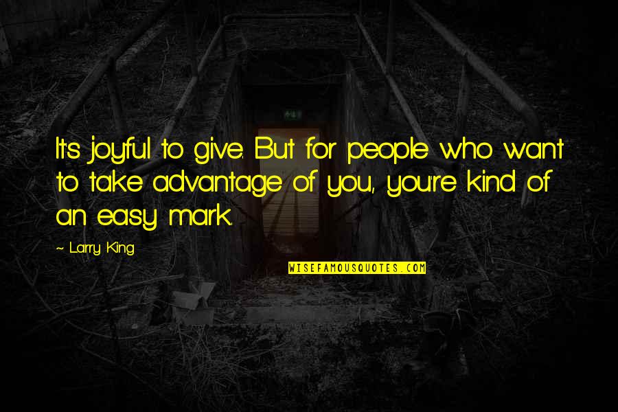 People Who Take Advantage Of You Quotes By Larry King: It's joyful to give. But for people who