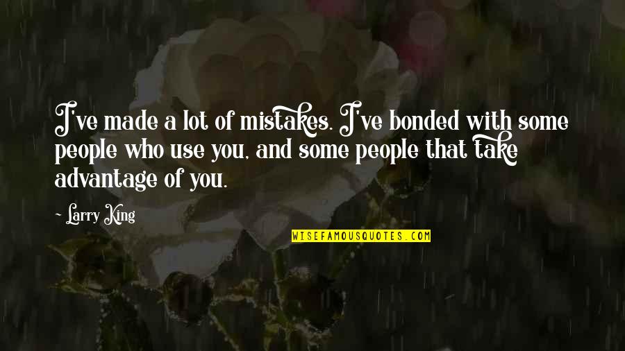 People Who Take Advantage Of You Quotes By Larry King: I've made a lot of mistakes. I've bonded