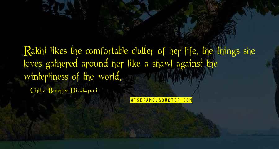 People Who Talk About Themselves Constantly Quotes By Chitra Banerjee Divakaruni: Rakhi likes the comfortable clutter of her life,