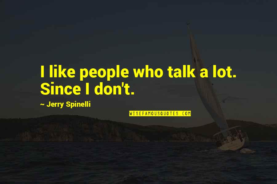 People Who Talk To Much Quotes By Jerry Spinelli: I like people who talk a lot. Since People Who Talk To Much Quotes By Jerry Spinelli: I like people who talk a lot. Since