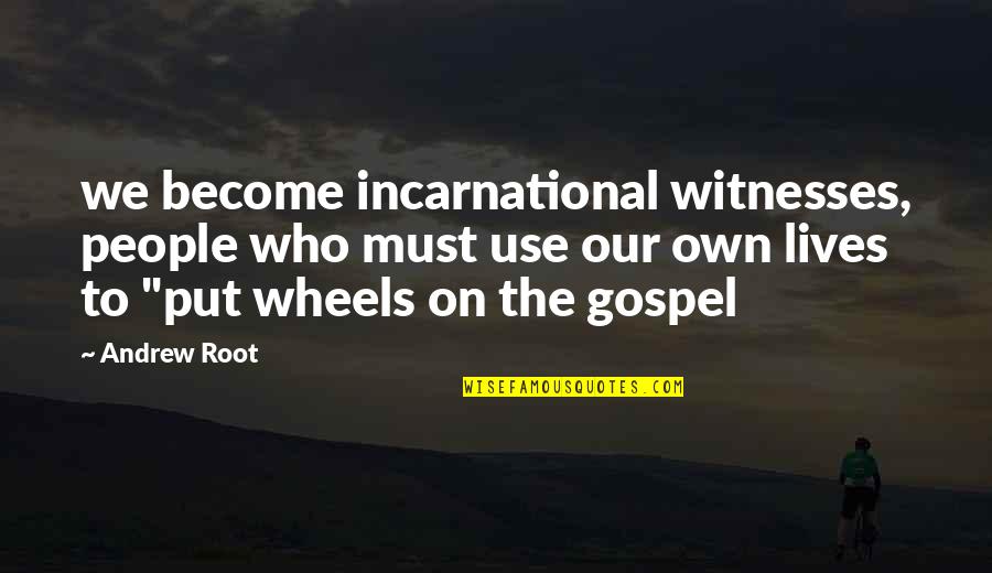 People Who Use Other People Quotes By Andrew Root: we become incarnational witnesses, people who must use