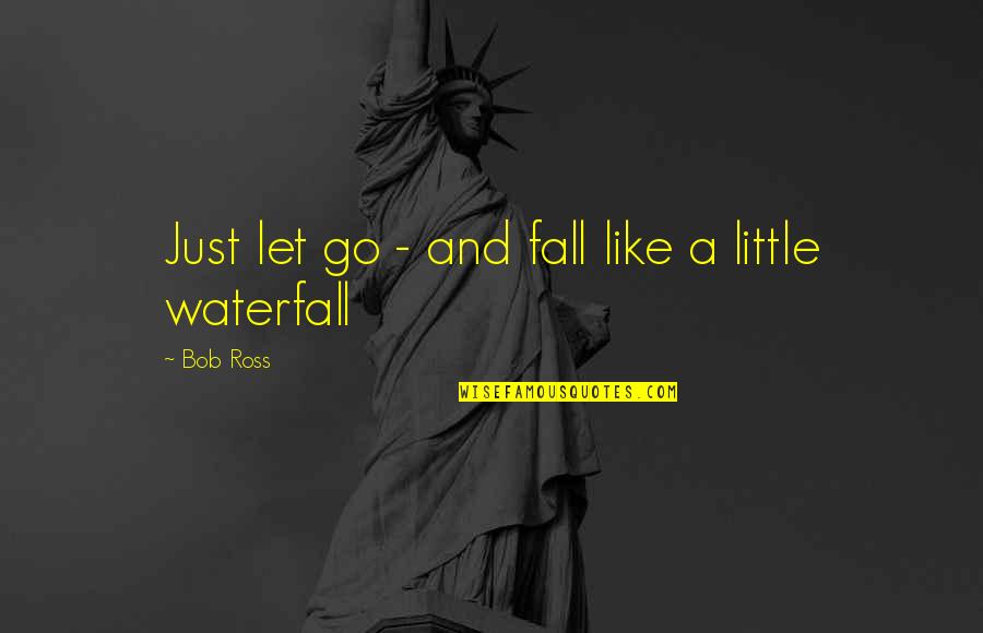 People Who Use Others To Get What They Want Quotes By Bob Ross: Just let go - and fall like a