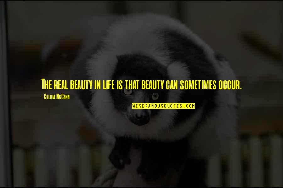 People Who Wont Shut Up Quotes By Colum McCann: The real beauty in life is that beauty