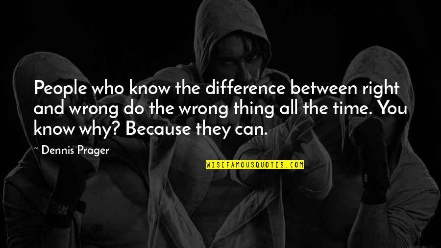 People Who Wrong You Quotes By Dennis Prager: People who know the difference between right and