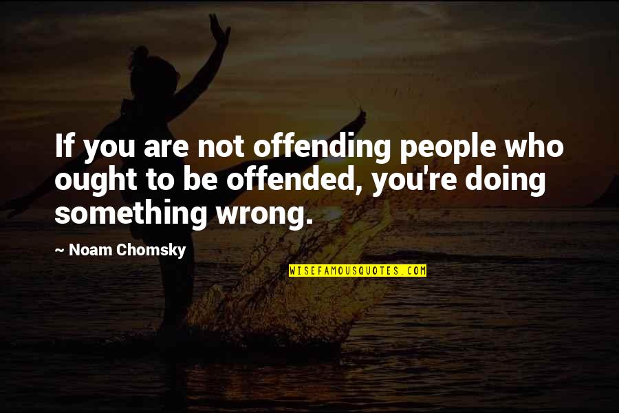 People Who Wrong You Quotes By Noam Chomsky: If you are not offending people who ought