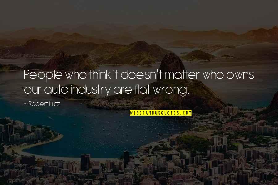 People Who Wrong You Quotes By Robert Lutz: People who think it doesn't matter who owns
