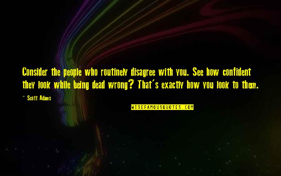 People Who Wrong You Quotes By Scott Adams: Consider the people who routinely disagree with you.