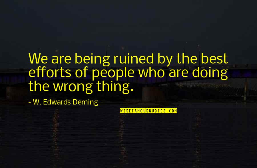 People Who Wrong You Quotes By W. Edwards Deming: We are being ruined by the best efforts