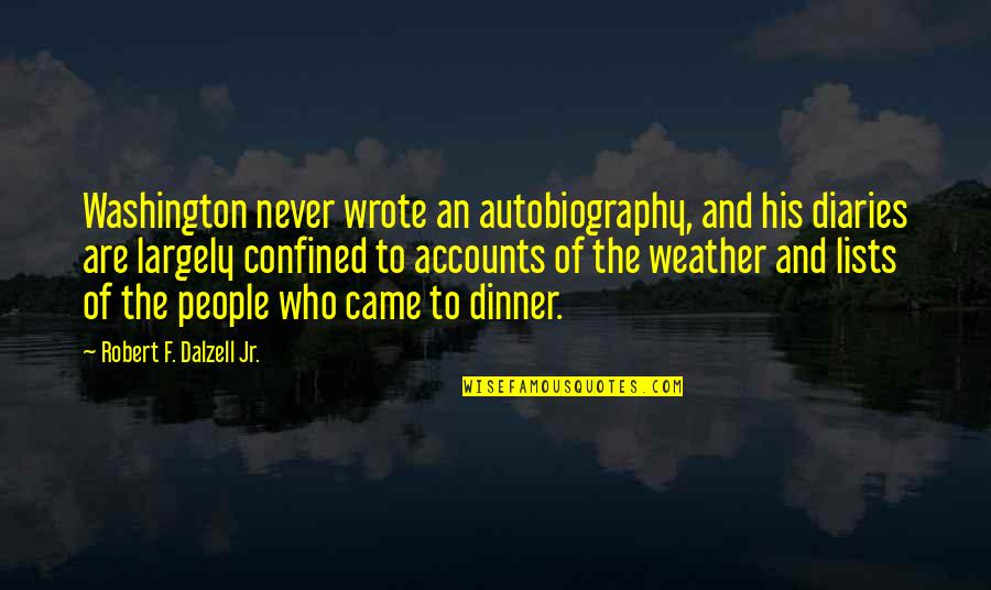 People Who Wrote Quotes By Robert F. Dalzell Jr.: Washington never wrote an autobiography, and his diaries People Who Wrote Quotes By Robert F. Dalzell Jr.: Washington never wrote an autobiography, and his diaries